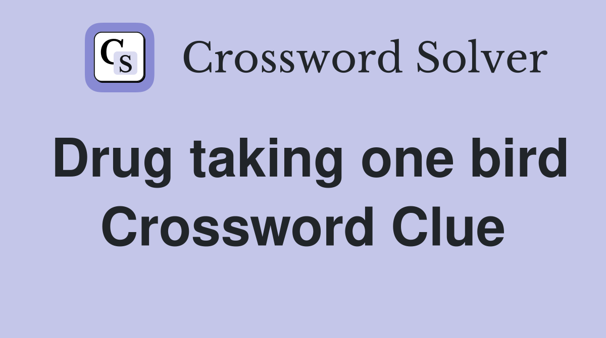 Drug taking one bird Crossword Clue