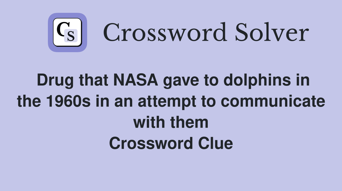 Drug that NASA gave to dolphins in the 1960s in an attempt to communicate with them Crossword Clue