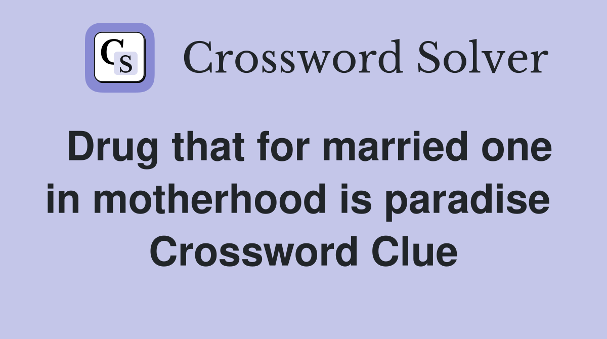 Drug that for married one in motherhood is paradise  Crossword Clue