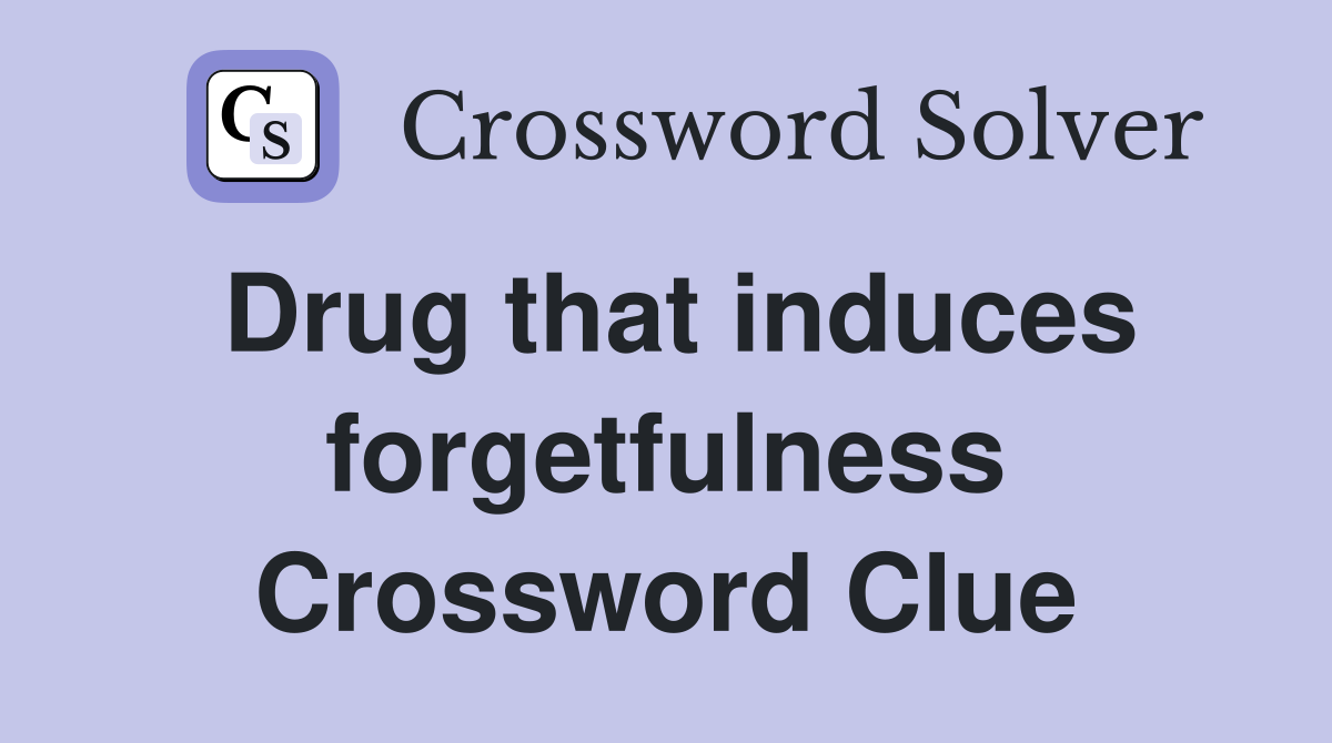 Drug that induces forgetfulness Crossword Clue