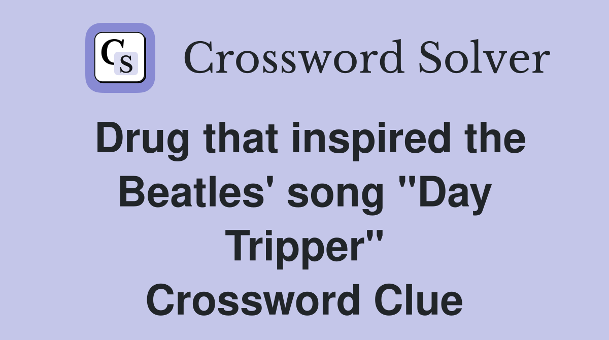 Drug that inspired the Beatles' song "Day Tripper" Crossword Clue