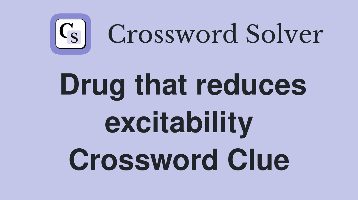 Drug that reduces excitability Crossword Clue