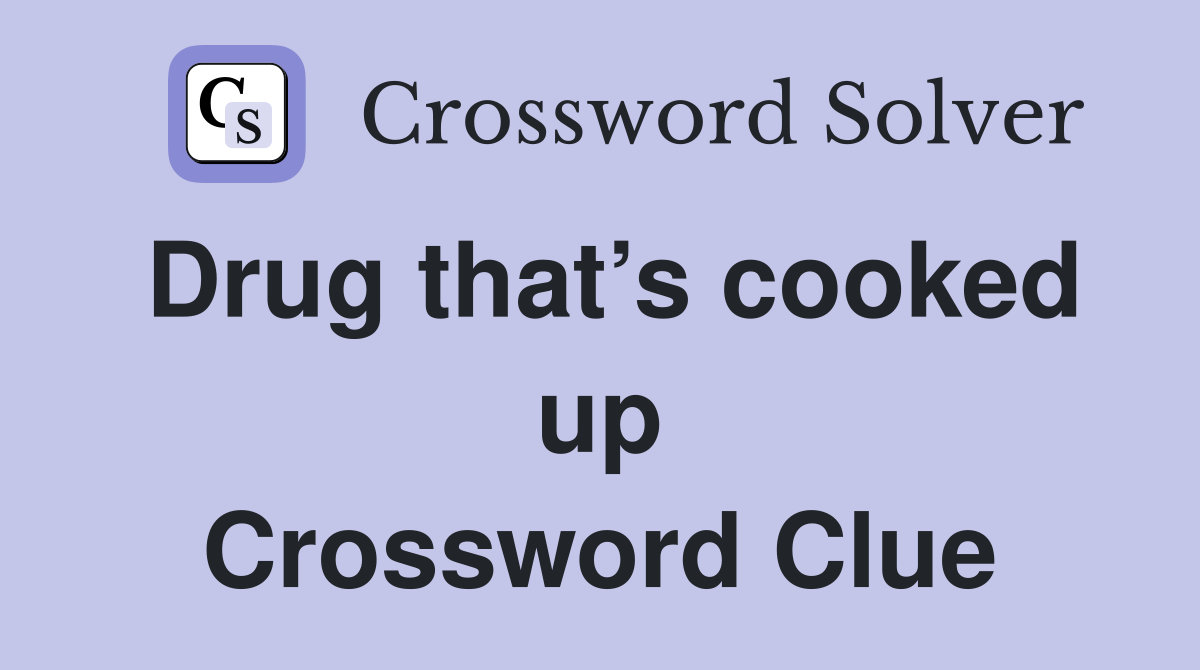 Drug that’s cooked up Crossword Clue