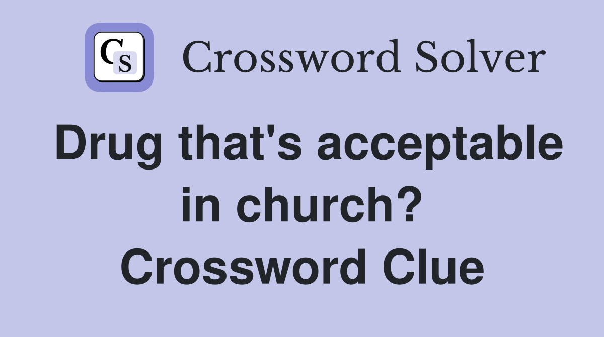 Drug that's acceptable in church? Crossword Clue