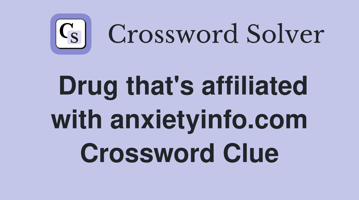 Drug that's affiliated with anxietyinfo.com Crossword Clue