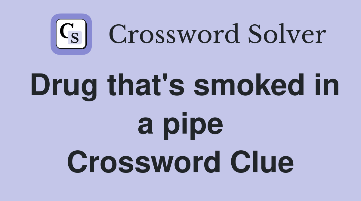 Drug that's smoked in a pipe Crossword Clue