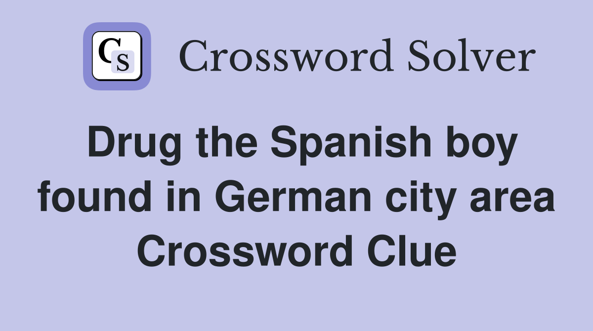 Drug the Spanish boy found in German city area Crossword Clue