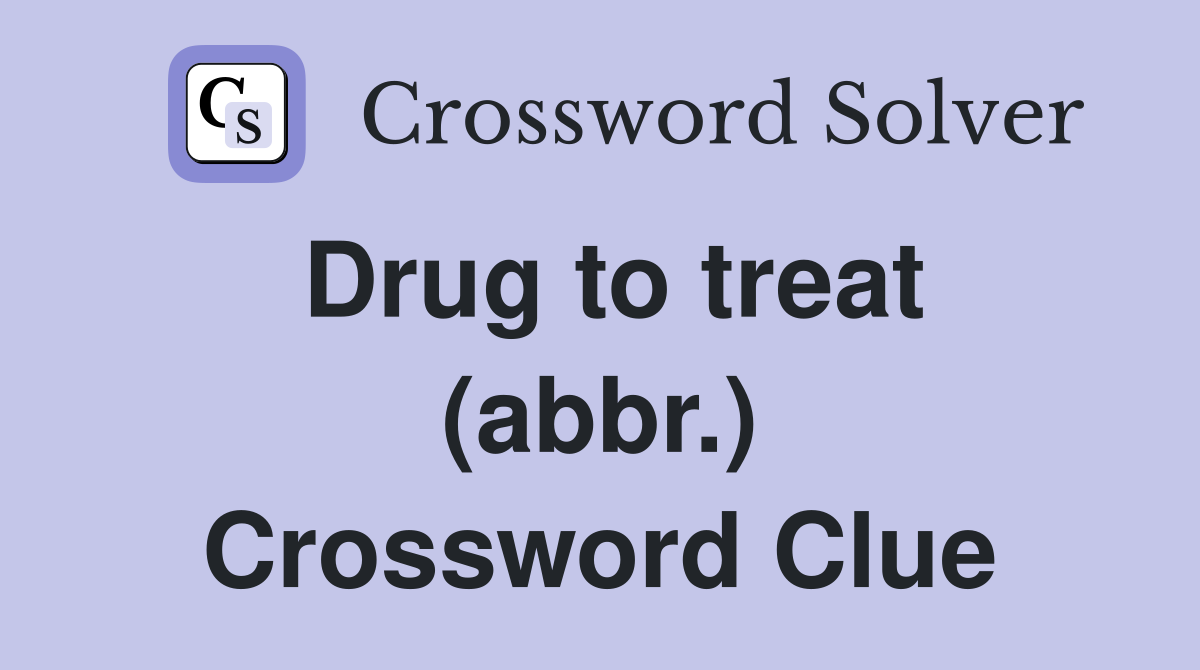 Drug to treat (abbr.) Crossword Clue