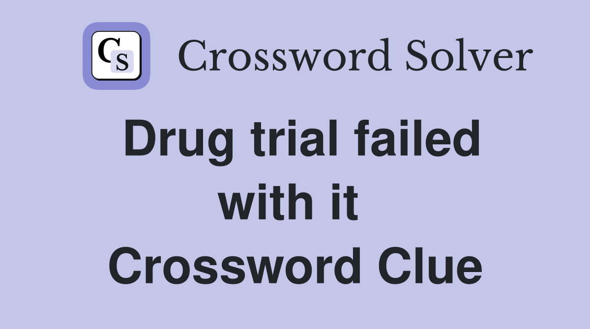 Drug trial failed with it  Crossword Clue