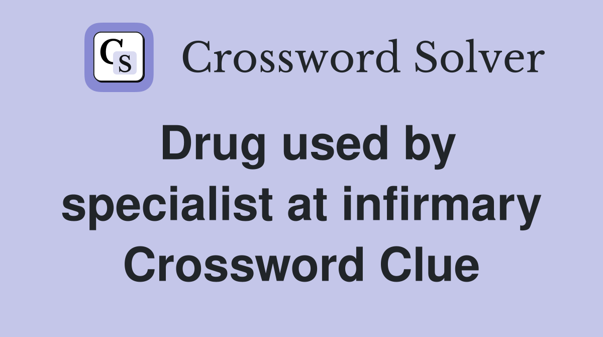 Drug used by specialist at infirmary Crossword Clue