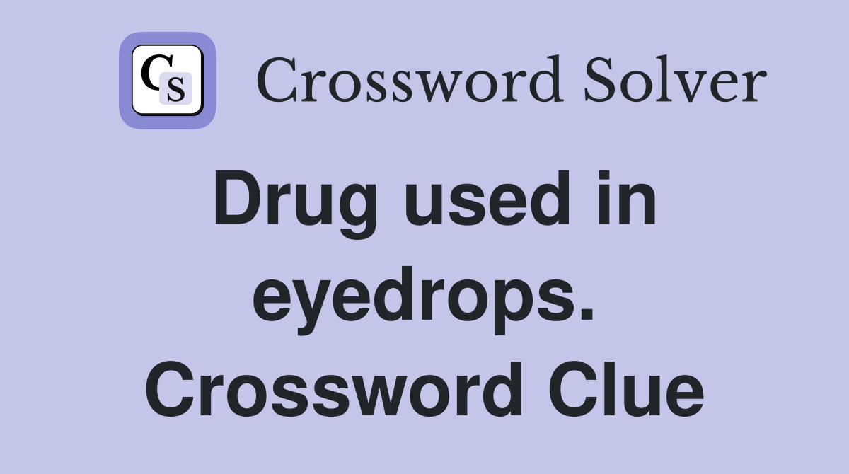 Drug used in eyedrops. Crossword Clue