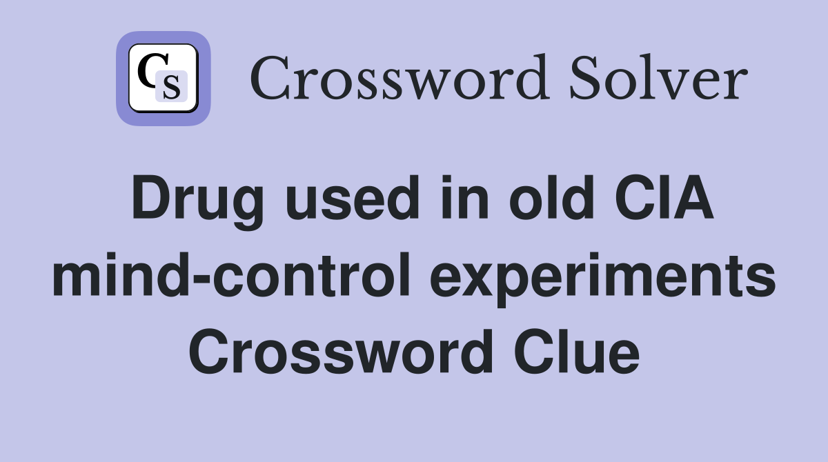 Drug used in old CIA mind-control experiments Crossword Clue