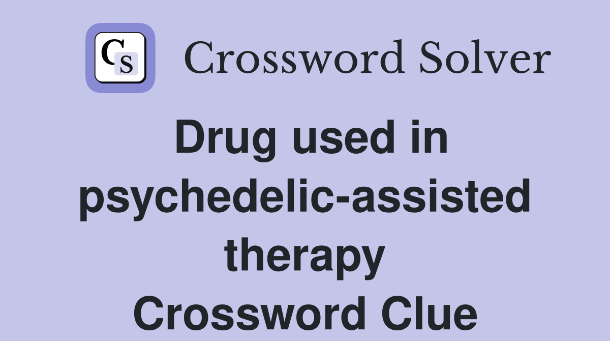Drug used in psychedelic-assisted therapy Crossword Clue