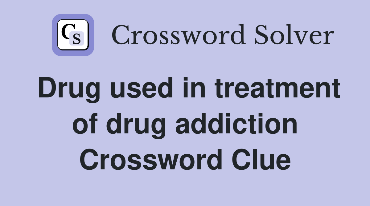 Drug used in treatment of drug addiction Crossword Clue