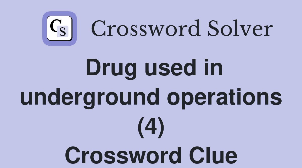Drug used in underground operations (4) Crossword Clue