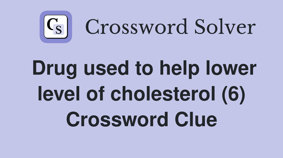 Drug used to help lower level of cholesterol (6) Crossword Clue