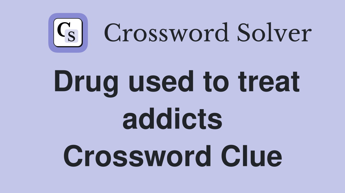Drug used to treat addicts Crossword Clue