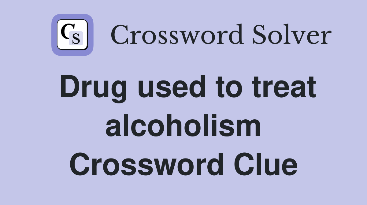 Drug used to treat alcoholism Crossword Clue