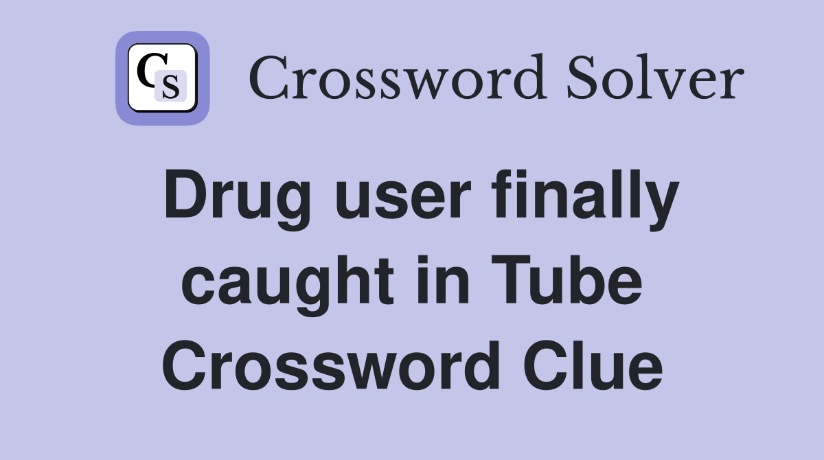 Drug user finally caught in Tube Crossword Clue