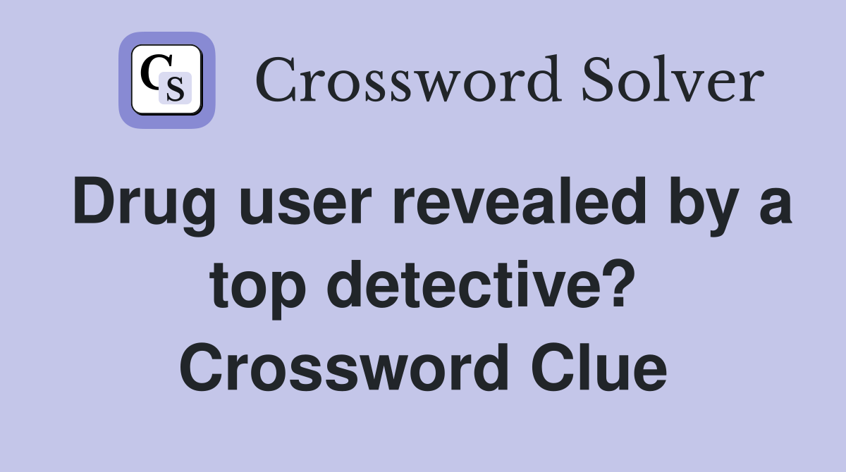 Drug user revealed by a top detective? Crossword Clue