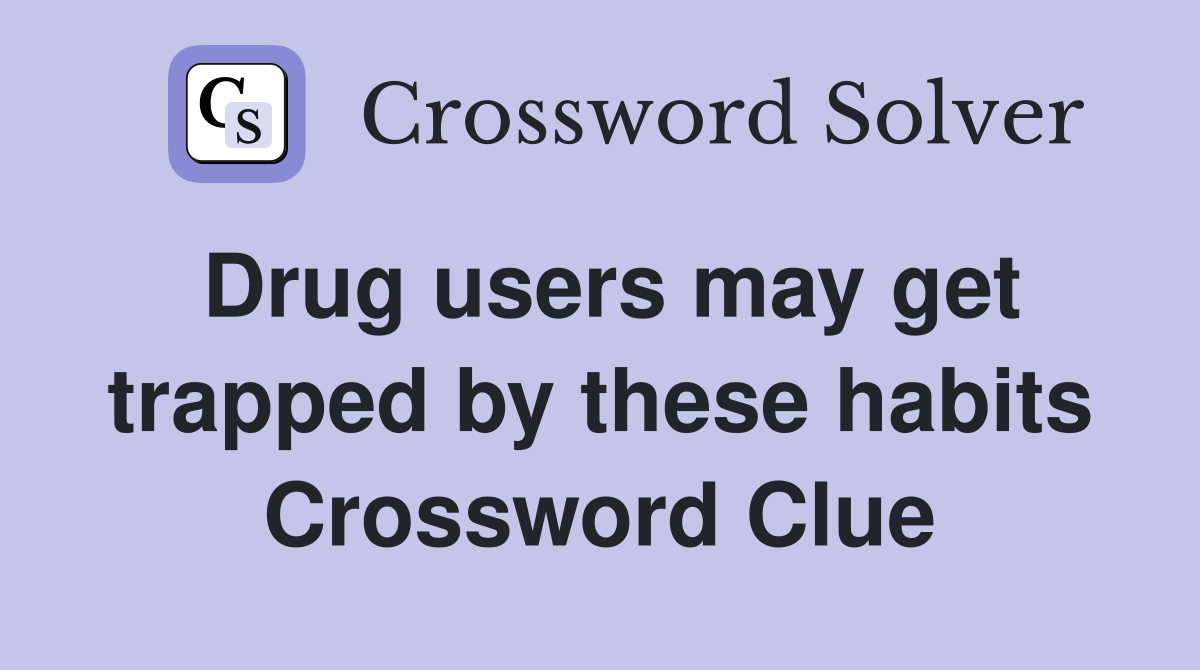 Drug users may get trapped by these habits Crossword Clue