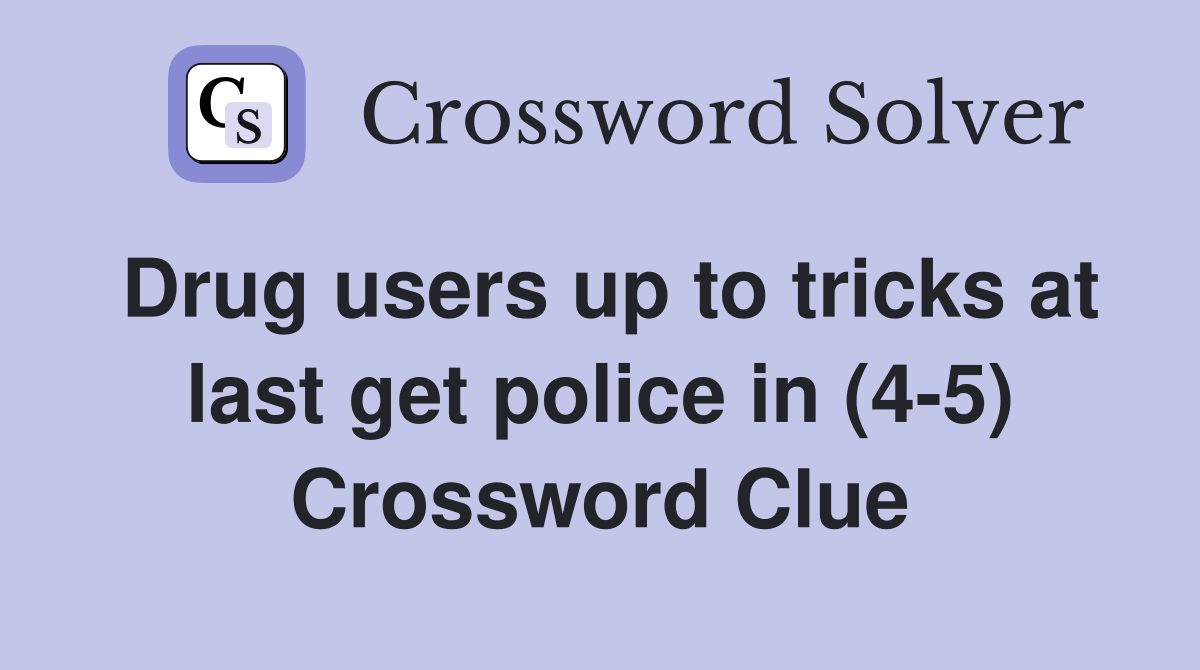 Drug users up to tricks at last get police in (4-5) Crossword Clue