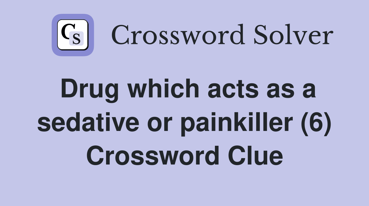 Drug which acts as a sedative or painkiller (6) Crossword Clue