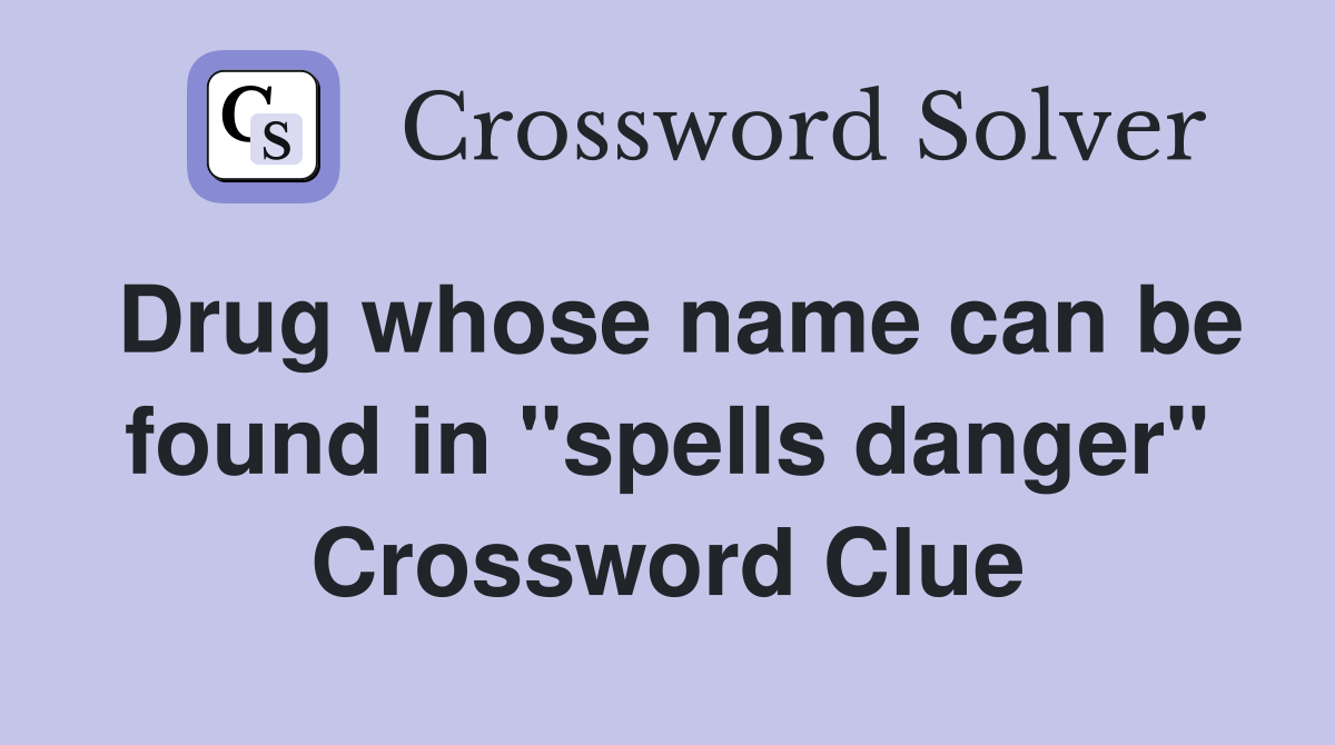 Drug whose name can be found in "spells danger" Crossword Clue