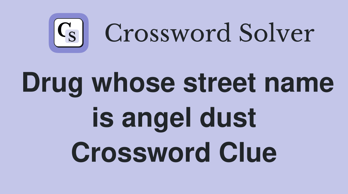 Drug whose street name is angel dust Crossword Clue
