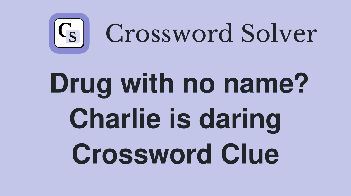 Drug with no name? Charlie is daring Crossword Clue
