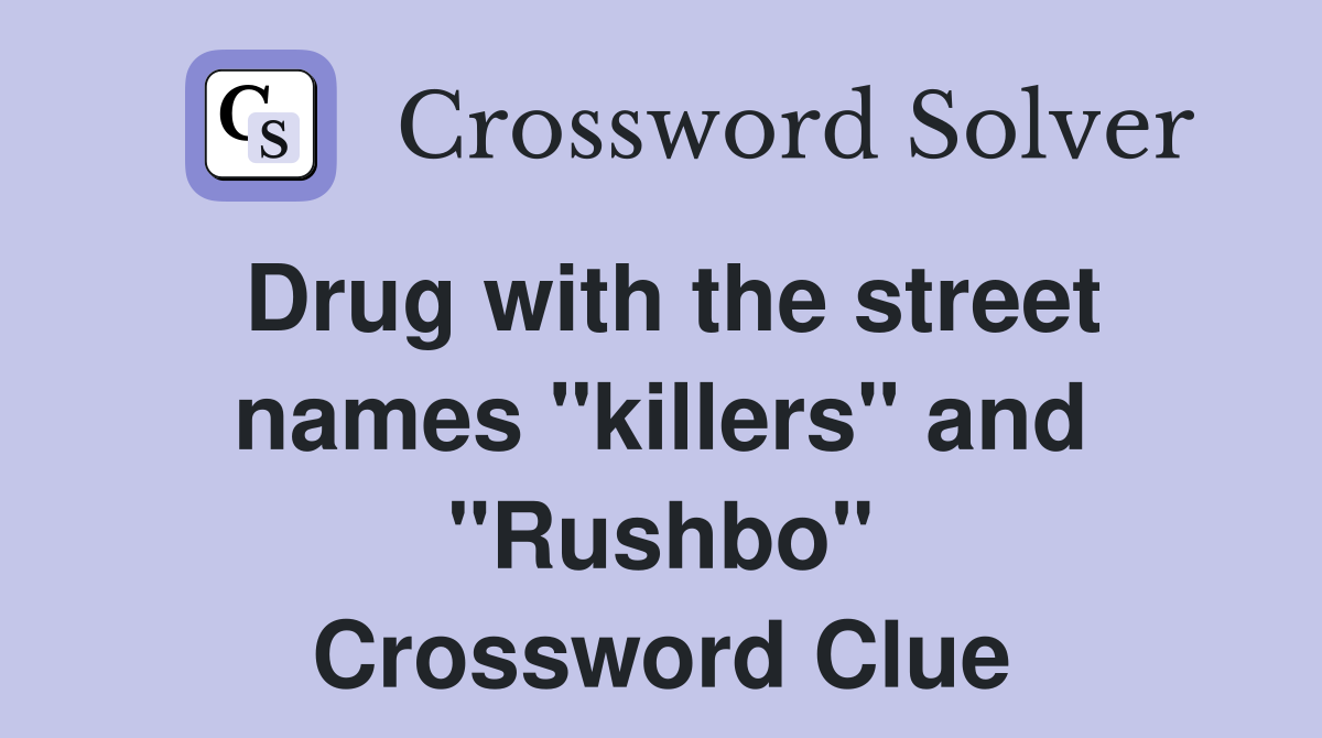 Drug with the street names "killers" and "Rushbo" Crossword Clue
