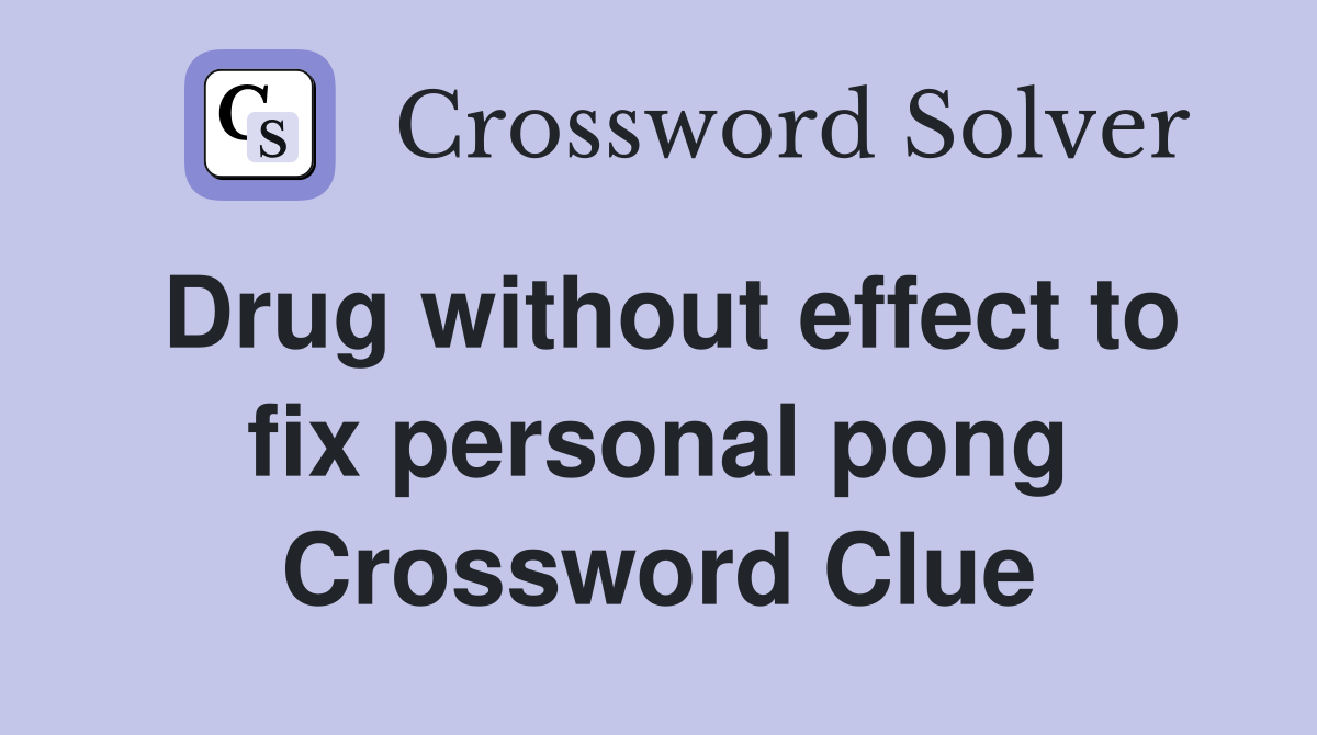 Drug without effect to fix personal pong Crossword Clue
