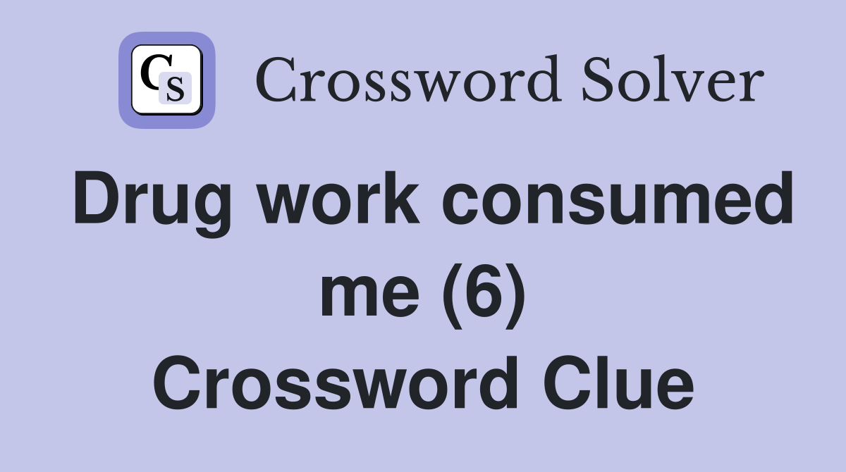 Drug work consumed me (6) Crossword Clue