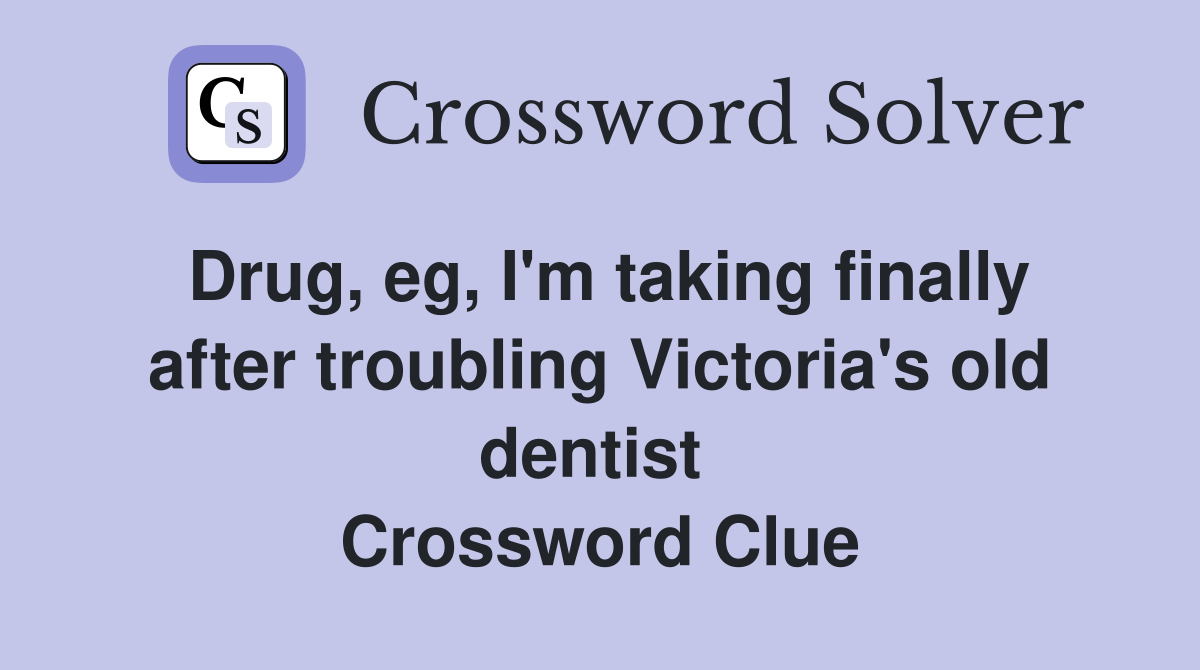 Drug, eg, I'm taking finally after troubling Victoria's old dentist  Crossword Clue