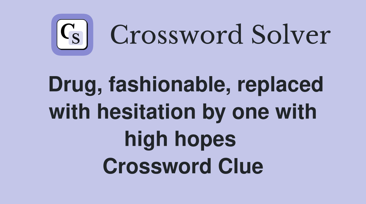 Drug, fashionable, replaced with hesitation by one with high hopes  Crossword Clue