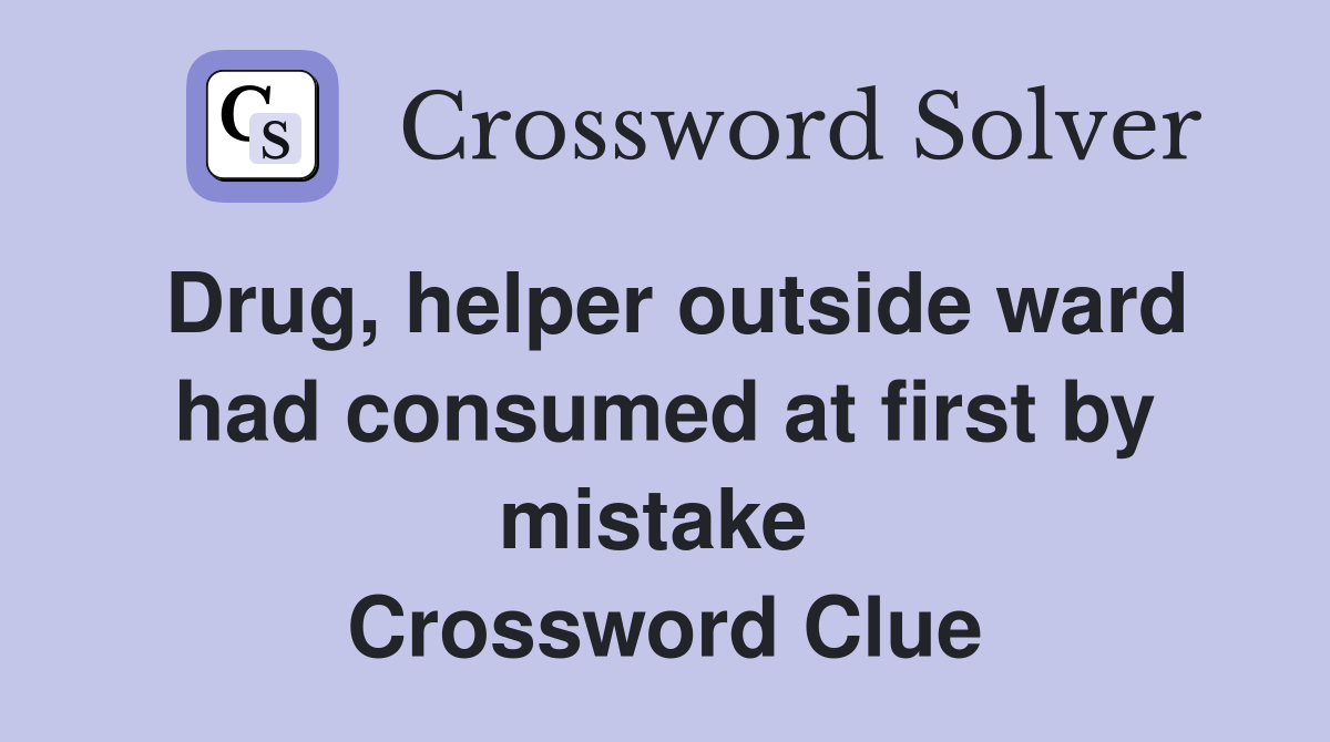 Drug, helper outside ward had consumed at first by mistake  Crossword Clue