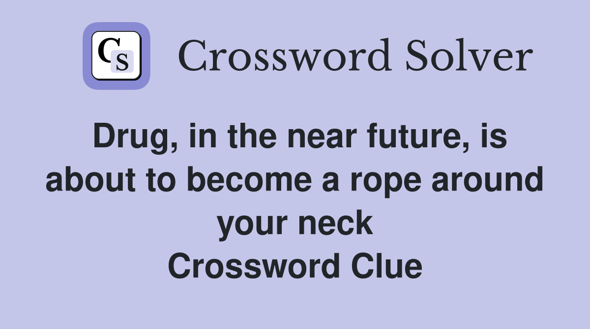Drug, in the near future, is about to become a rope around your neck Crossword Clue