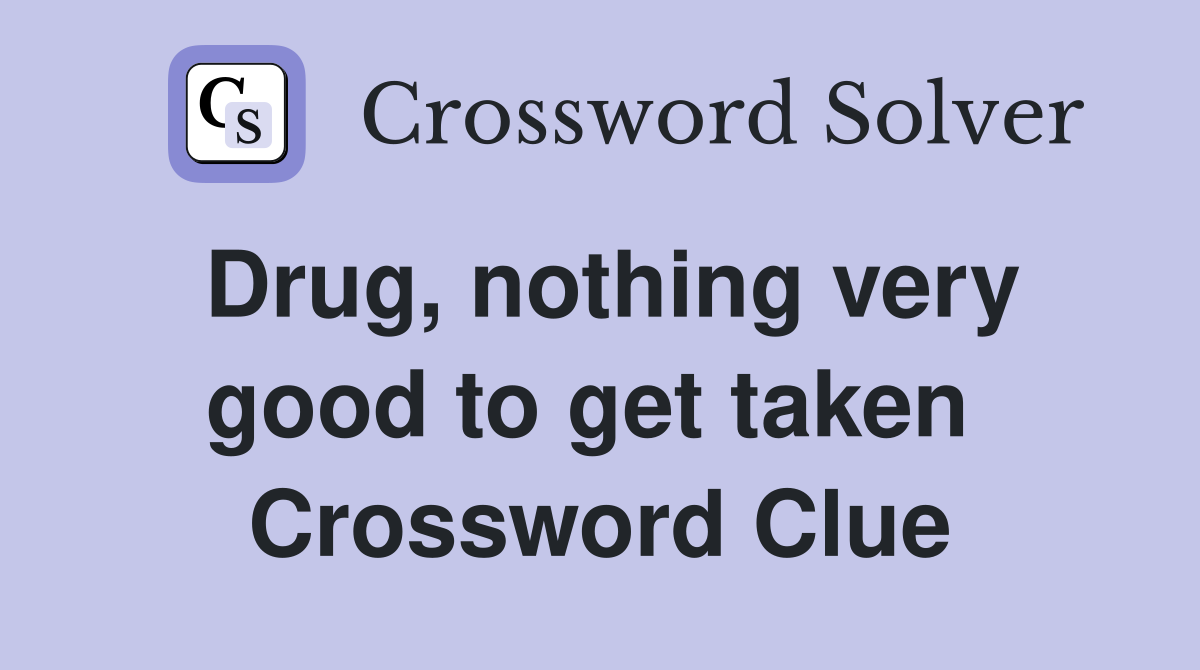 Drug, nothing very good to get taken  Crossword Clue