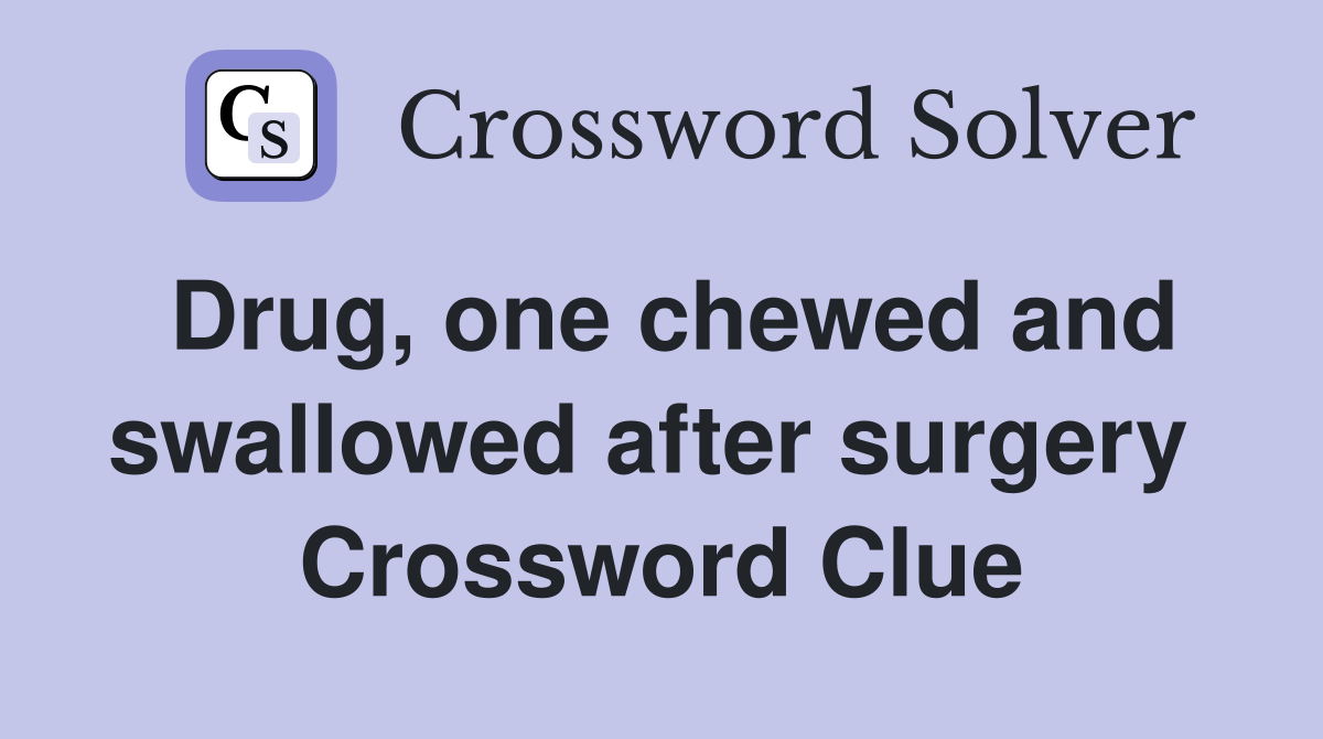 Drug, one chewed and swallowed after surgery  Crossword Clue