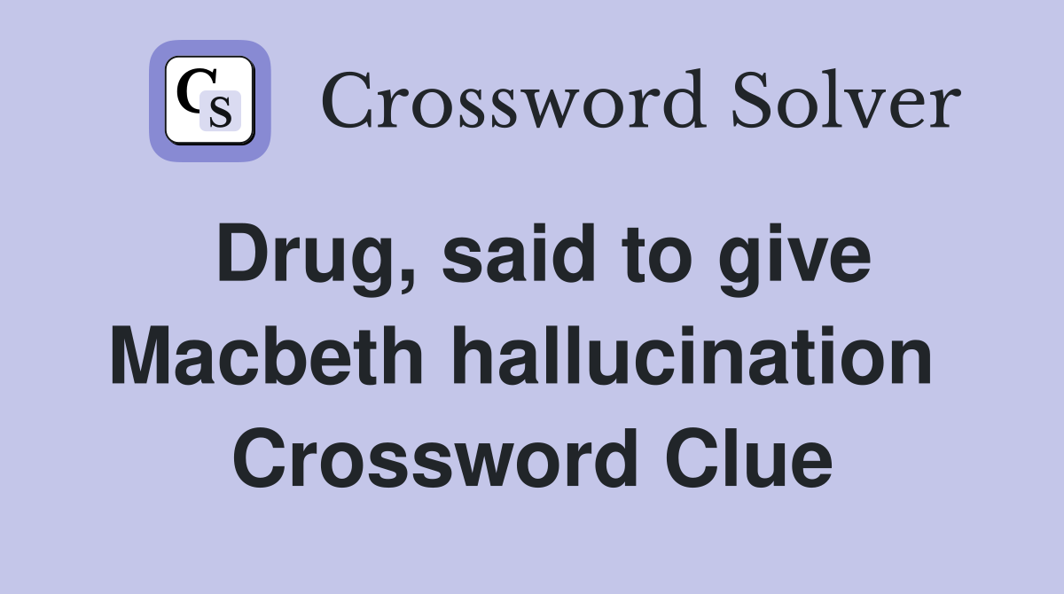 Drug, said to give Macbeth hallucination  Crossword Clue