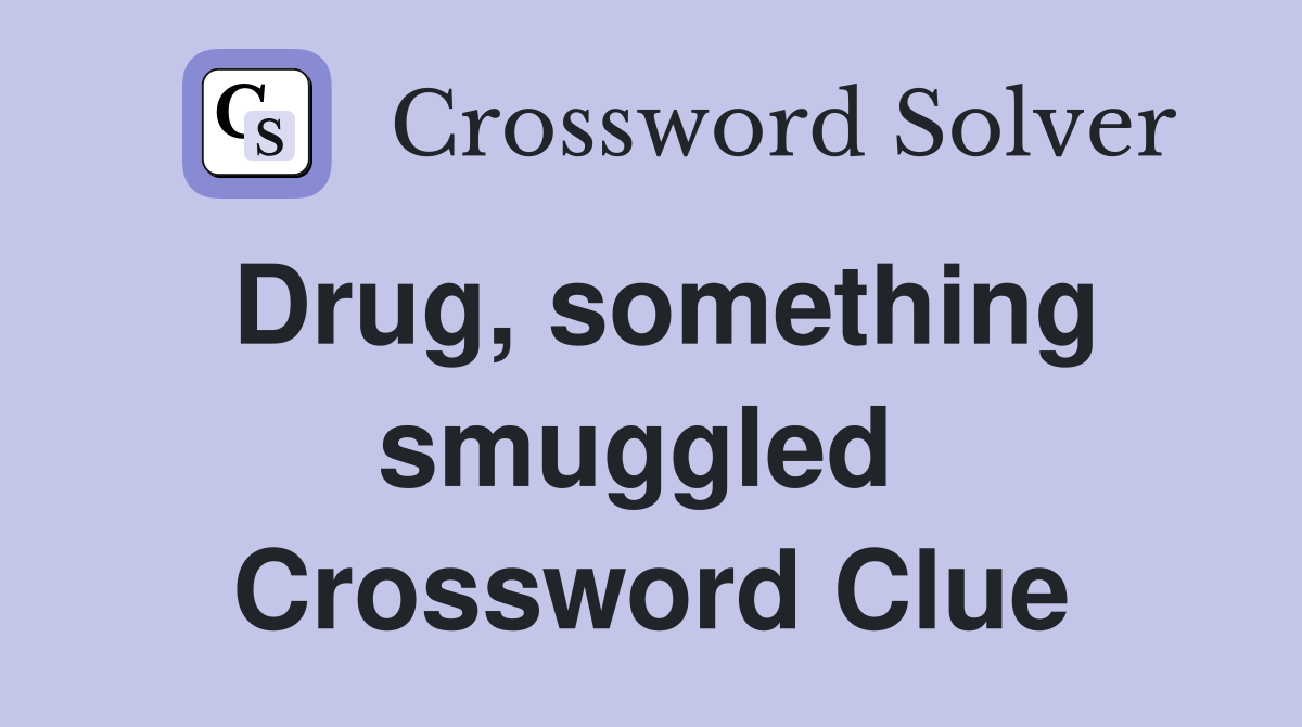 Drug, something smuggled  Crossword Clue