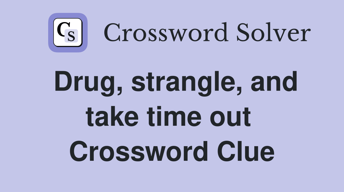 Drug, strangle, and take time out  Crossword Clue