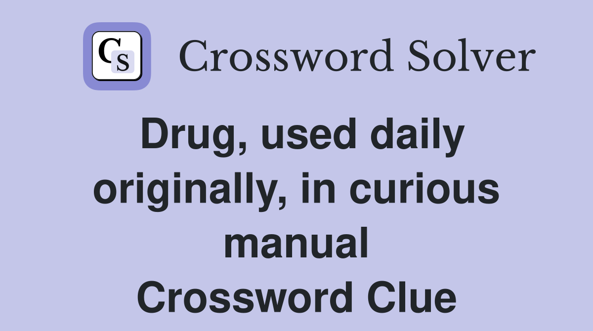 Drug, used daily originally, in curious manual Crossword Clue