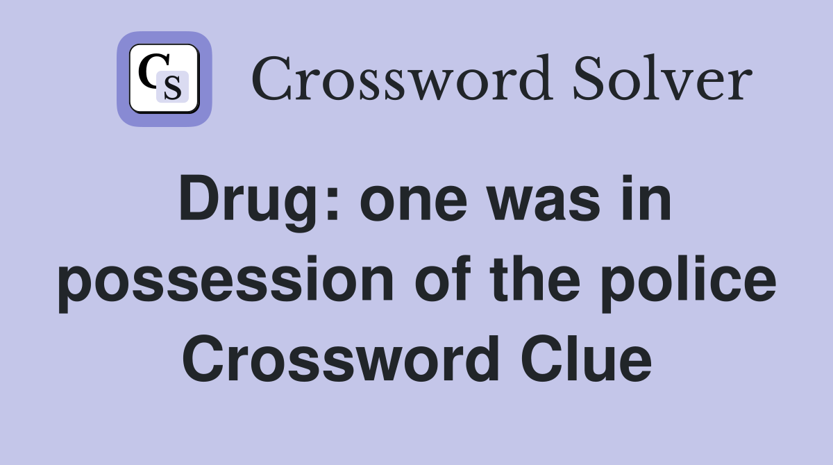 Drug: one was in possession of the police Crossword Clue