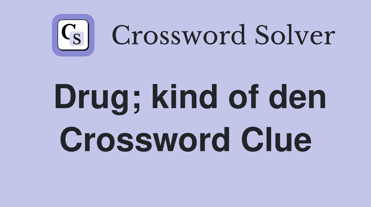Drug; kind of den Crossword Clue