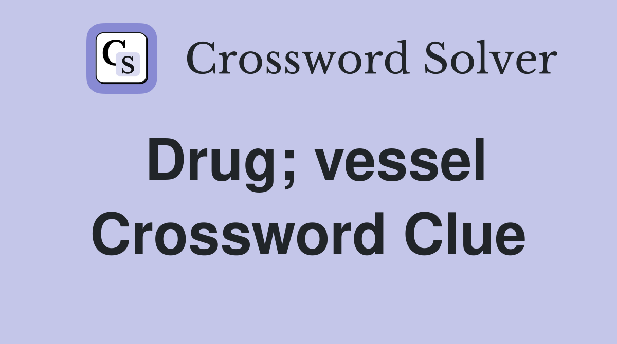 Drug; vessel Crossword Clue