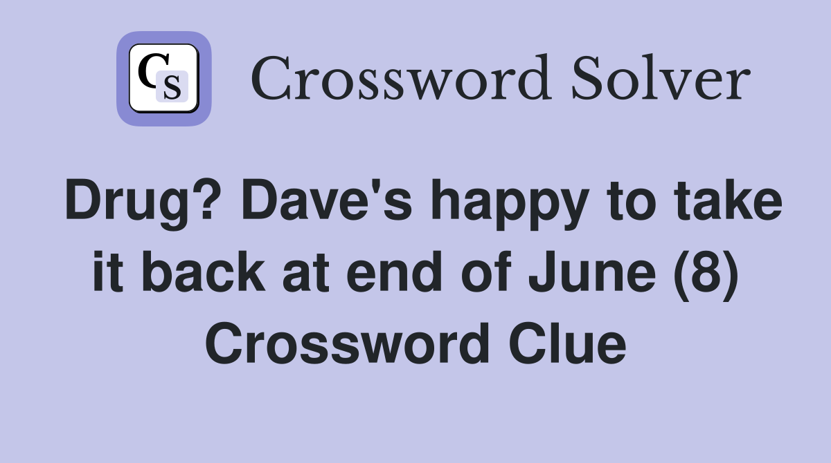 Drug? Dave's happy to take it back at end of June (8) Crossword Clue