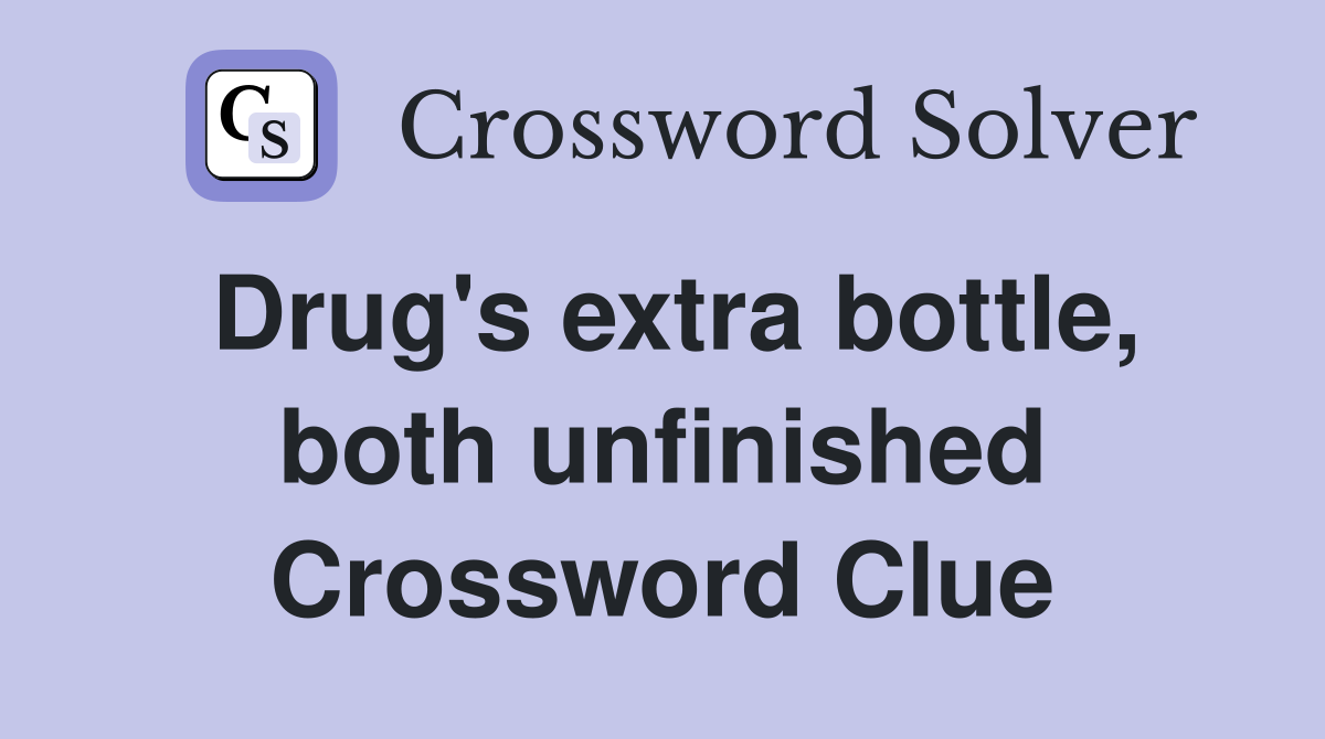 Drug's extra bottle, both unfinished Crossword Clue
