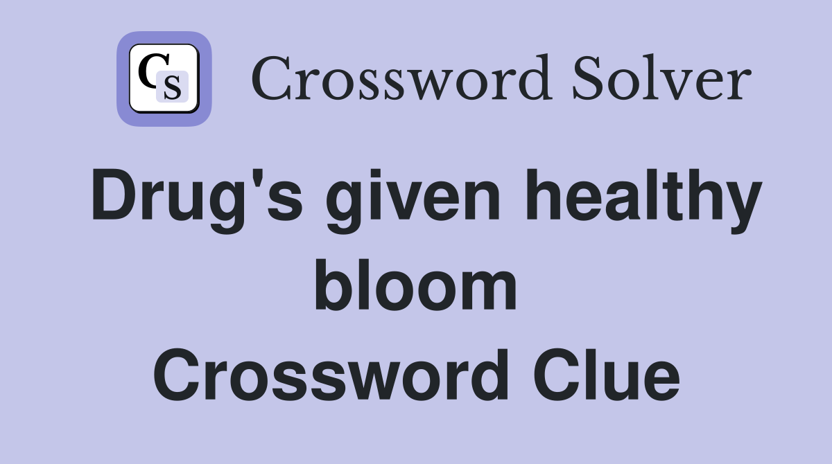 Drug's given healthy bloom Crossword Clue
