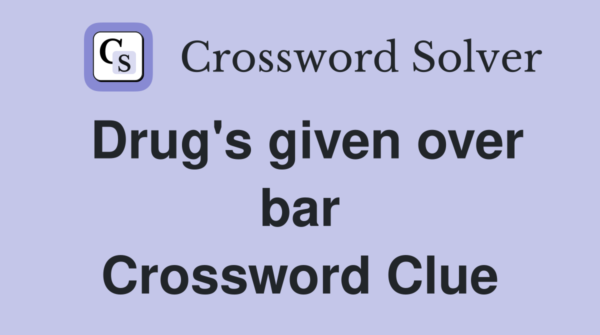 Drug's given over bar Crossword Clue